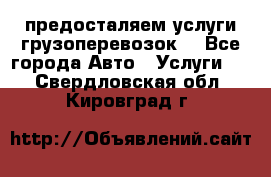 предосталяем услуги грузоперевозок  - Все города Авто » Услуги   . Свердловская обл.,Кировград г.